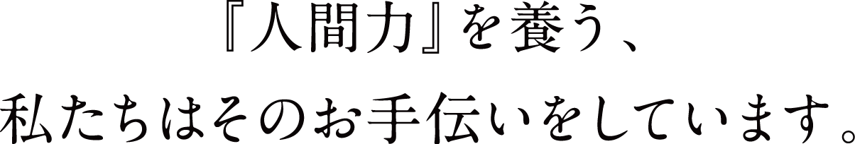 『人間力』を養う、私たちはそのお手伝いをしています。